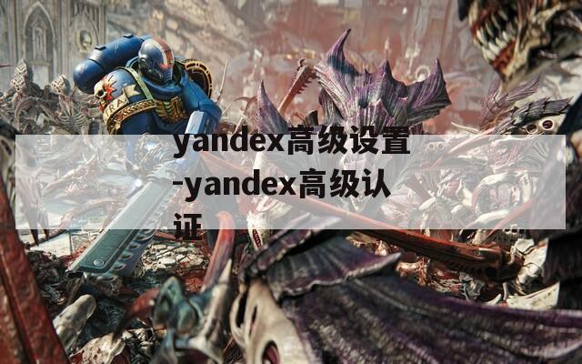 yandex高級(jí)設(shè)置-yandex高級(jí)認(rèn)證