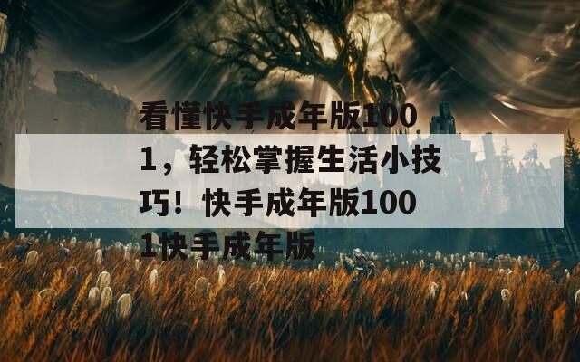 看懂快手成年版1001，輕松掌握生活小技巧！快手成年版1001快手成年版