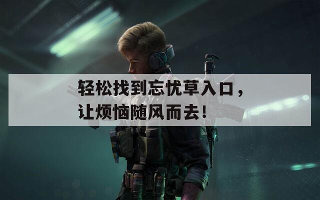 輕松找到忘憂草入口，讓煩惱隨風(fēng)而去！