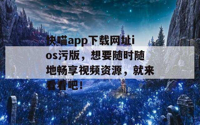 快喵app下載網(wǎng)址ios污版，想要隨時隨地暢享視頻資源，就來看看吧！