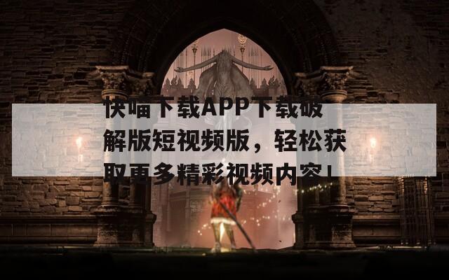 快喵下載APP下載破解版短視頻版，輕松獲取更多精彩視頻內(nèi)容！