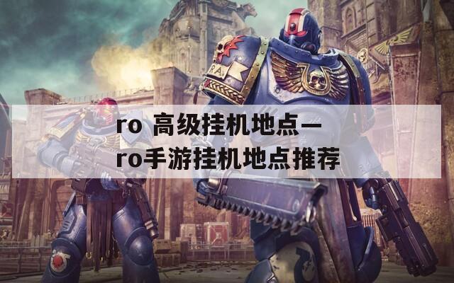ro 高級(jí)掛機(jī)地點(diǎn)—ro手游掛機(jī)地點(diǎn)推薦