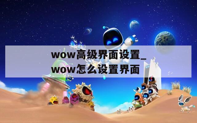 wow高級(jí)界面設(shè)置_wow怎么設(shè)置界面