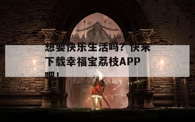 想要快樂(lè)生活嗎？快來(lái)下載幸福寶荔枝APP吧！