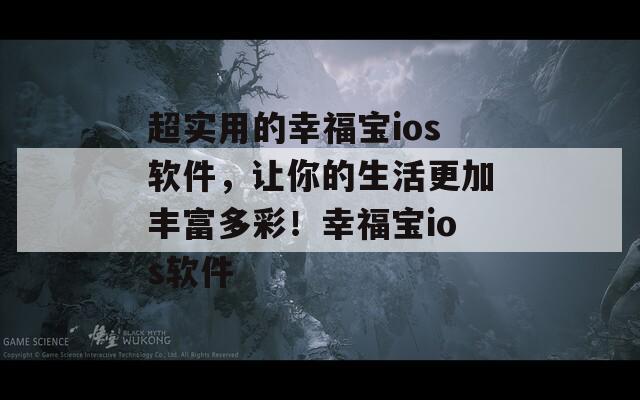 超實(shí)用的幸福寶ios軟件，讓你的生活更加豐富多彩！幸福寶ios軟件