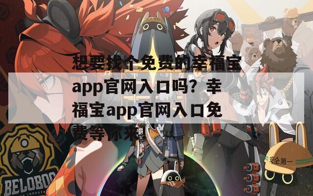 想要找個(gè)免費(fèi)的幸福寶app官網(wǎng)入口嗎？幸福寶app官網(wǎng)入口免費(fèi)等你來(lái)！