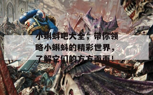 小蝌蚪吧大全，帶你領(lǐng)略小蝌蚪的精彩世界，了解它們的方方面面！