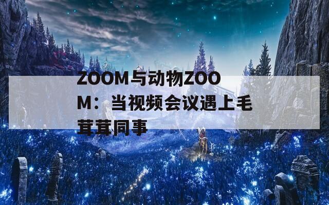 ZOOM與動(dòng)物ZOOM：當(dāng)視頻會(huì)議遇上毛茸茸同事