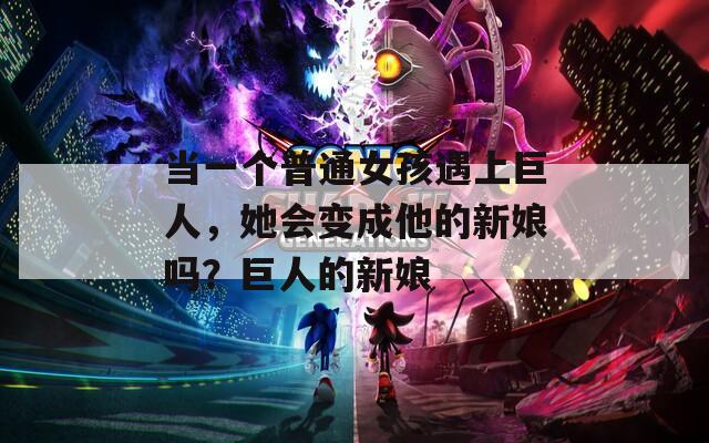 當(dāng)一個(gè)普通女孩遇上巨人，她會(huì)變成他的新娘嗎？巨人的新娘