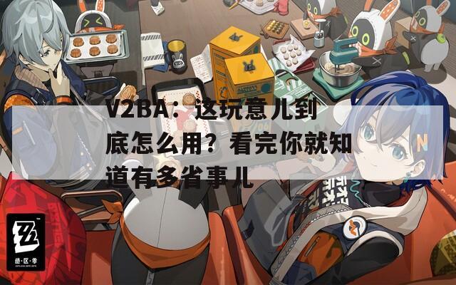 V2BA：這玩意兒到底怎么用？看完你就知道有多省事兒