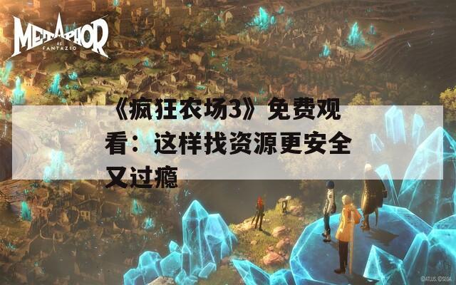 《瘋狂農(nóng)場3》免費觀看：這樣找資源更安全又過癮