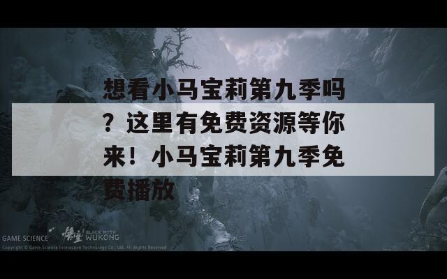 想看小馬寶莉第九季嗎？這里有免費(fèi)資源等你來！小馬寶莉第九季免費(fèi)播放