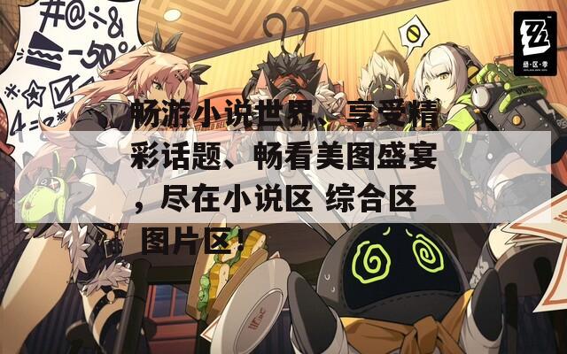 暢游小說世界、享受精彩話題、暢看美圖盛宴，盡在小說區(qū) 綜合區(qū) 圖片區(qū)！