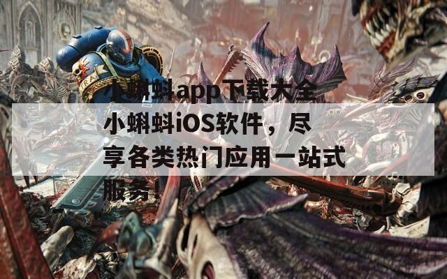 小蝌蚪app下載大全小蝌蚪iOS軟件，盡享各類熱門應(yīng)用一站式服務(wù)！
