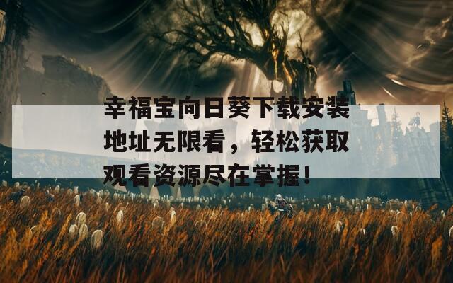 幸福寶向日葵下載安裝地址無(wú)限看，輕松獲取觀看資源盡在掌握！