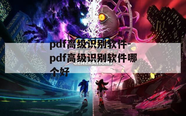 pdf高級識別軟件-pdf高級識別軟件哪個好