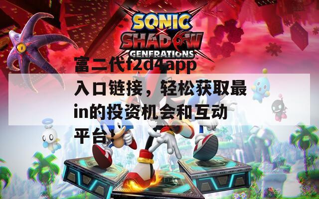 富二代f2d4app入口鏈接，輕松獲取最in的投資機會和互動平臺！