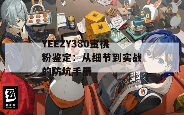 YEEZY380蜜桃粉鑒定：從細(xì)節(jié)到實(shí)戰(zhàn)的防坑手冊(cè)