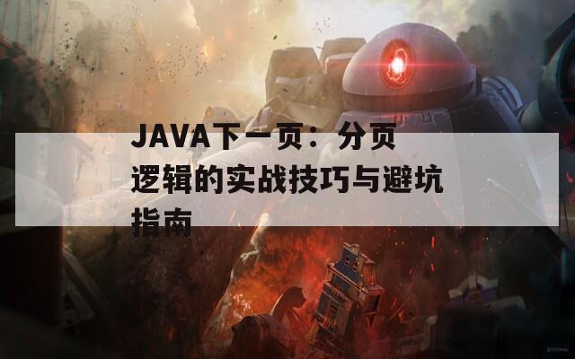 JAVA下一頁(yè)：分頁(yè)邏輯的實(shí)戰(zhàn)技巧與避坑指南