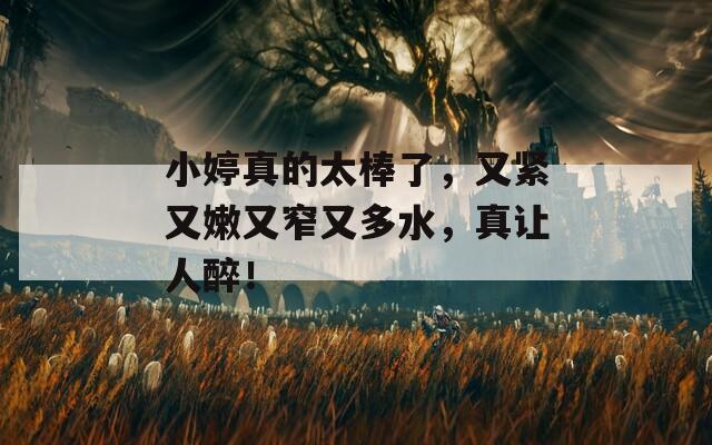 小婷真的太棒了，又緊又嫩又窄又多水，真讓人醉！