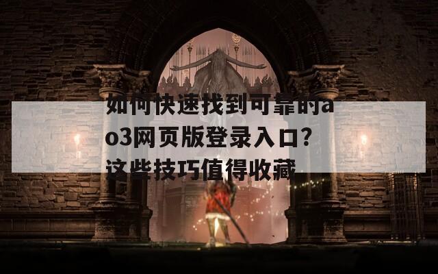 如何快速找到可靠的ao3網(wǎng)頁(yè)版登錄入口？這些技巧值得收藏