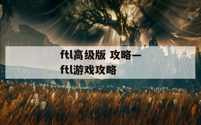 ftl高級(jí)版 攻略—ftl游戲攻略
