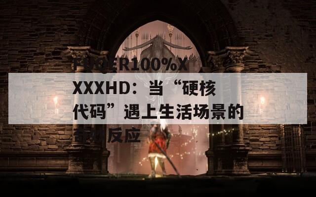 FUQER100%XXXXHD：當“硬核代碼”遇上生活場景的奇妙反應