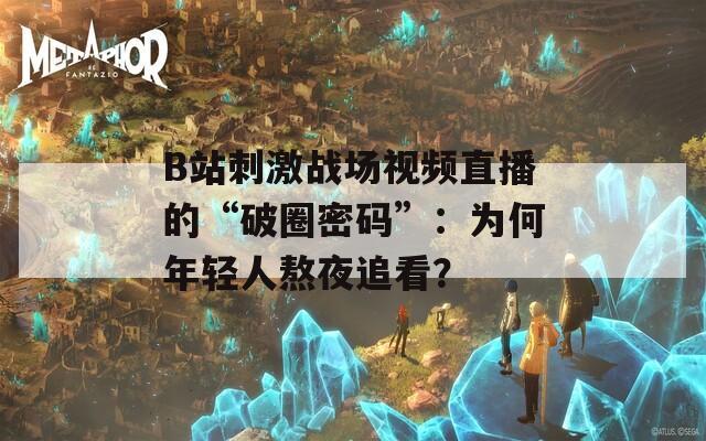 B站刺激戰(zhàn)場視頻直播的“破圈密碼”：為何年輕人熬夜追看？