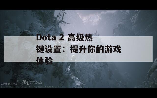 Dota 2 高級熱鍵設置：提升你的游戲體驗