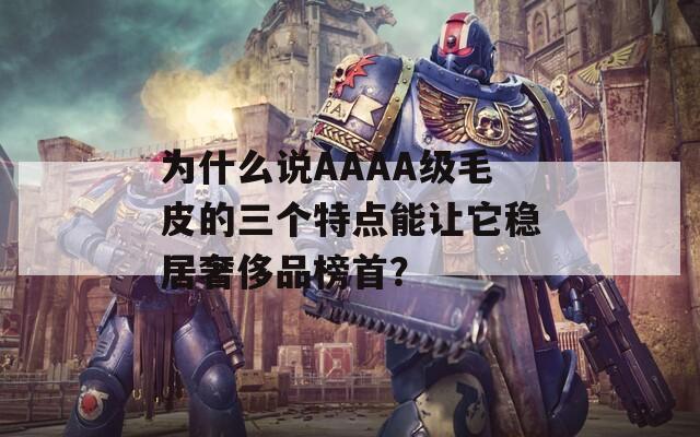 為什么說AAAA級毛皮的三個特點能讓它穩(wěn)居奢侈品榜首？