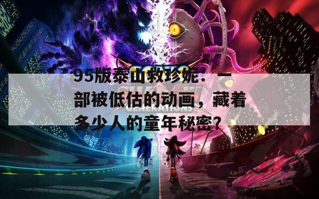 95版泰山救珍妮：一部被低估的動(dòng)畫(huà)，藏著多少人的童年秘密？