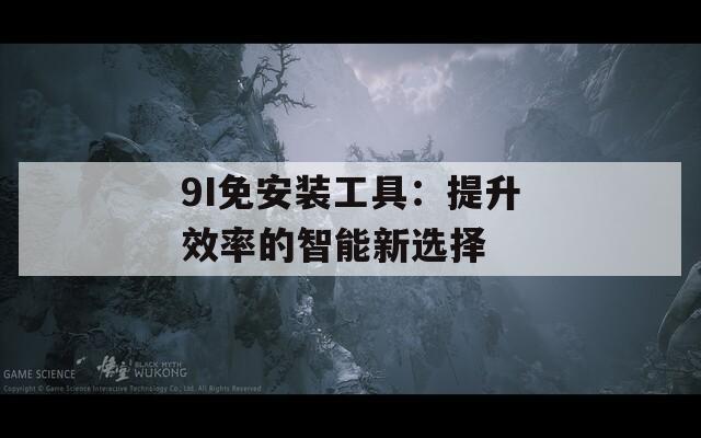 9I免安裝工具：提升效率的智能新選擇
