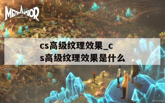 cs高級(jí)紋理效果_cs高級(jí)紋理效果是什么