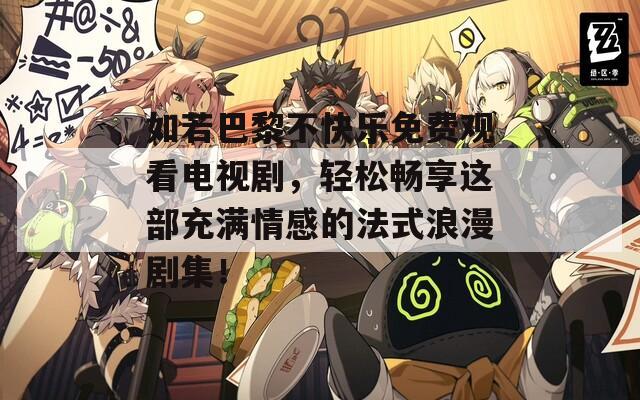 如若巴黎不快樂免費(fèi)觀看電視劇，輕松暢享這部充滿情感的法式浪漫劇集！