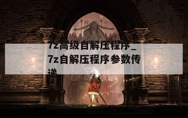7z高級(jí)自解壓程序_7z自解壓程序參數(shù)傳遞