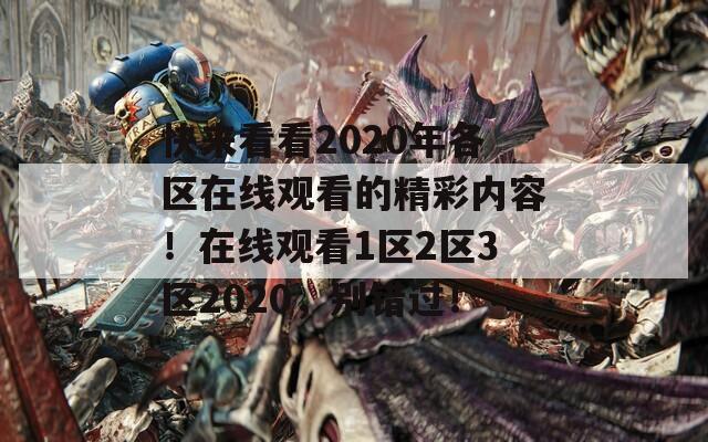 快來看看2020年各區(qū)在線觀看的精彩內容！在線觀看1區(qū)2區(qū)3區(qū)2020，別錯過！