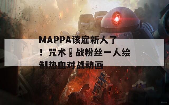 MAPPA該雇新人了！咒術(shù)迴戰(zhàn)粉絲一人繪制熱血對(duì)戰(zhàn)動(dòng)畫