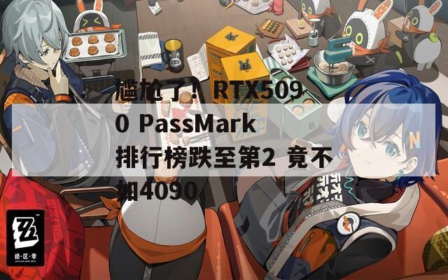 尷尬了！RTX5090 PassMark排行榜跌至第2 竟不如4090