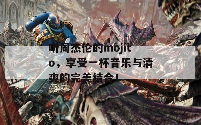 聽周杰倫的mojito，享受一杯音樂與清爽的完美結(jié)合！