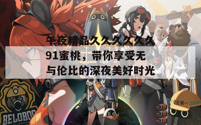 午夜精品久久久久久久91蜜桃，帶你享受無與倫比的深夜美好時光！
