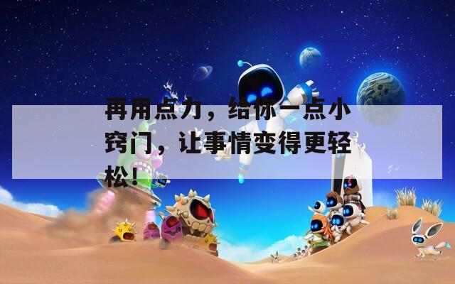 再用點(diǎn)力，給你一點(diǎn)小竅門，讓事情變得更輕松！