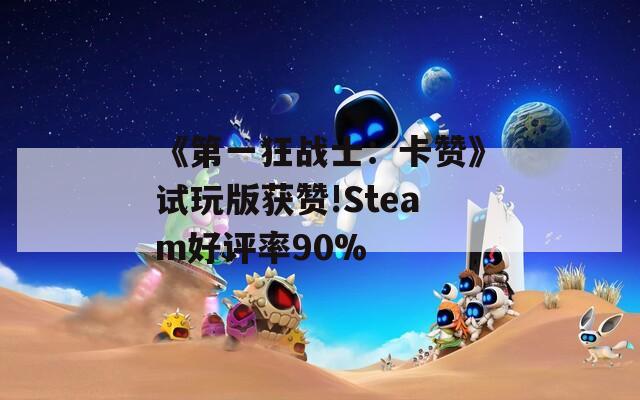 《第一狂戰(zhàn)士：卡贊》試玩版獲贊!Steam好評率90%