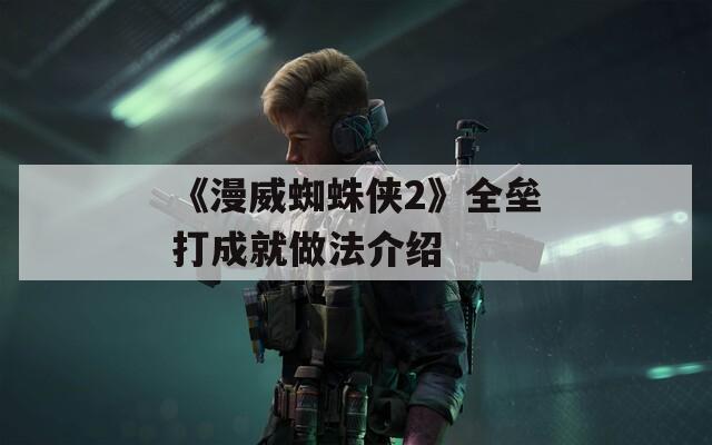 《漫威蜘蛛俠2》全壘打成就做法介紹