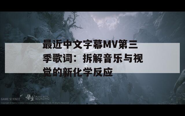 最近中文字幕MV第三季歌詞：拆解音樂(lè)與視覺(jué)的新化學(xué)反應(yīng)