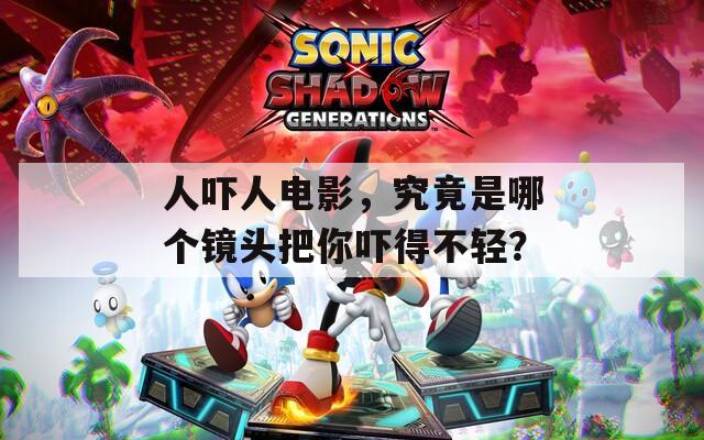 人嚇人電影，究竟是哪個鏡頭把你嚇得不輕？