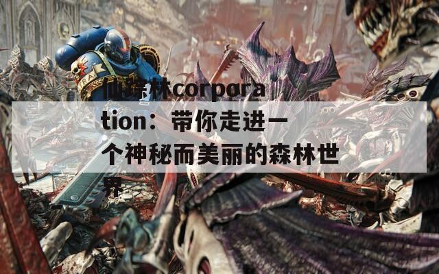 仙蹤林corporation：帶你走進一個神秘而美麗的森林世界