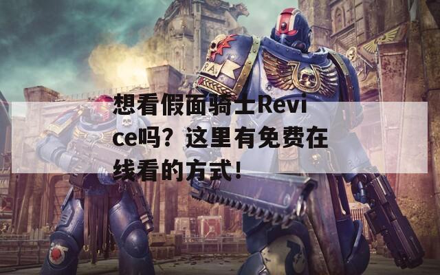 想看假面騎士Revice嗎？這里有免費(fèi)在線看的方式！