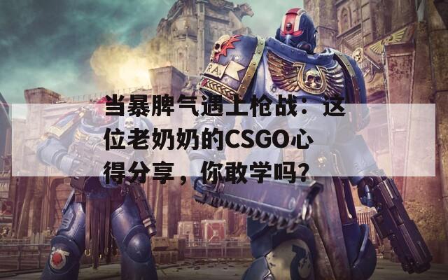 當暴脾氣遇上槍戰(zhàn)：這位老奶奶的CSGO心得分享，你敢學(xué)嗎？