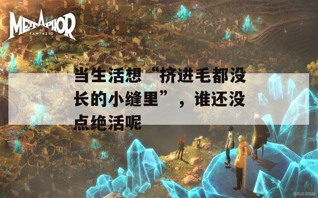 當(dāng)生活想“擠進(jìn)毛都沒長的小縫里”，誰還沒點(diǎn)絕活呢