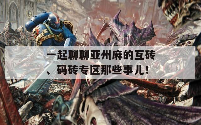 一起聊聊亞州麻的互磚、碼磚專(zhuān)區(qū)那些事兒！